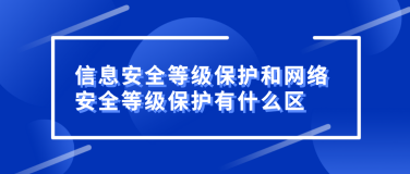 信息安全等级保护和网络安全等级保护有什么区别？