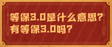 等保3.0是什么意思？有等保3.0吗？